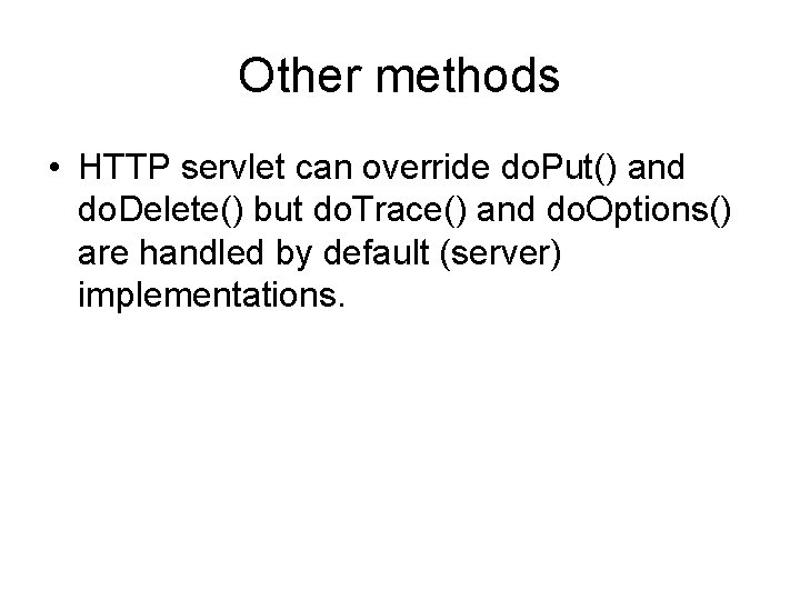 Other methods • HTTP servlet can override do. Put() and do. Delete() but do.