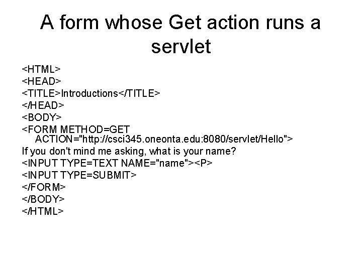 A form whose Get action runs a servlet <HTML> <HEAD> <TITLE>Introductions</TITLE> </HEAD> <BODY> <FORM