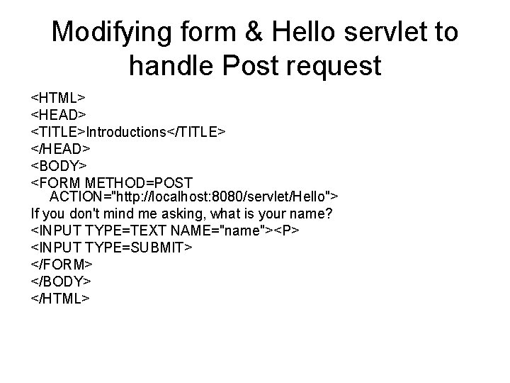 Modifying form & Hello servlet to handle Post request <HTML> <HEAD> <TITLE>Introductions</TITLE> </HEAD> <BODY>