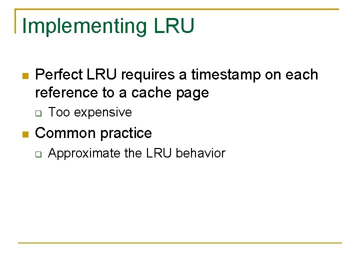 Implementing LRU Perfect LRU requires a timestamp on each reference to a cache page