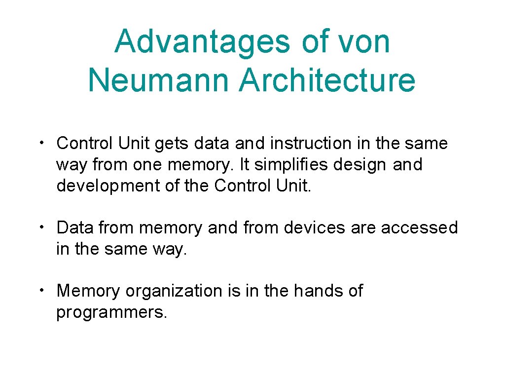Advantages of von Neumann Architecture • Control Unit gets data and instruction in the