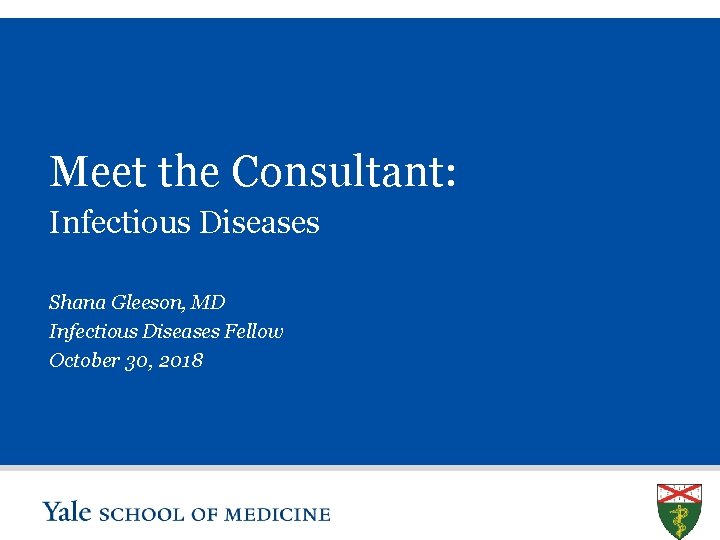 Meet the Consultant: Infectious Diseases Shana Gleeson, MD Infectious Diseases Fellow October 30, 2018