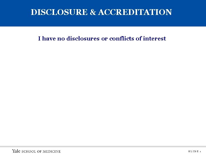 DISCLOSURE & ACCREDITATION I have no disclosures or conflicts of interest SLIDE 1 