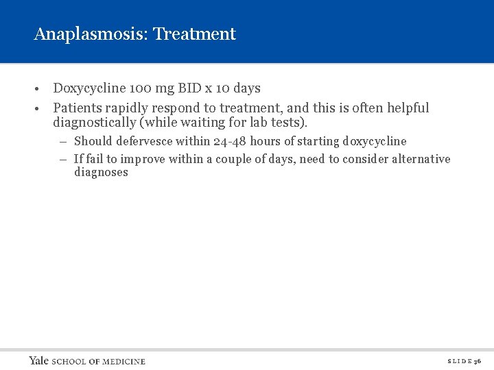 Anaplasmosis: Treatment • Doxycycline 100 mg BID x 10 days • Patients rapidly respond