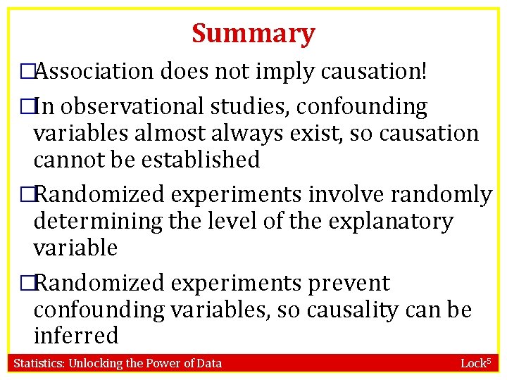 Summary �Association does not imply causation! �In observational studies, confounding variables almost always exist,