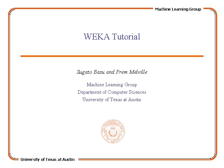 Machine Learning Group WEKA Tutorial Sugato Basu and Prem Melville Machine Learning Group Department