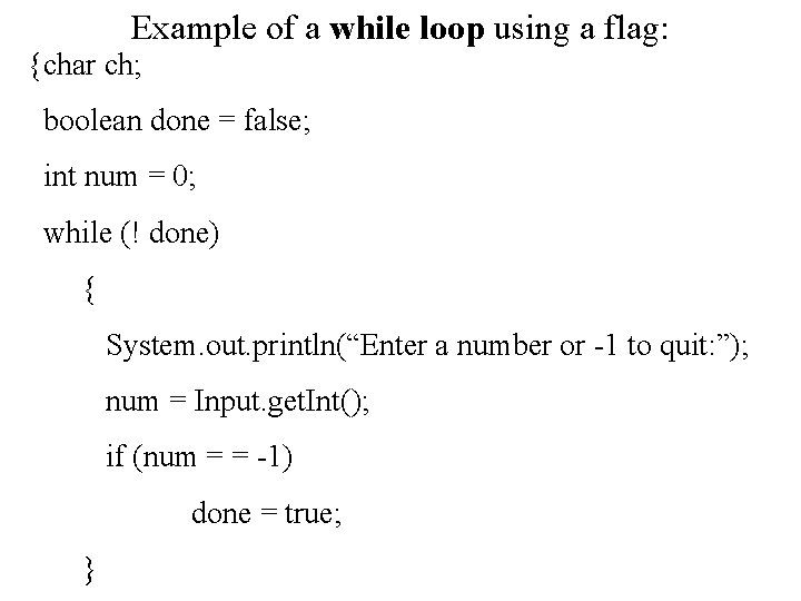 Example of a while loop using a flag: {char ch; boolean done = false;