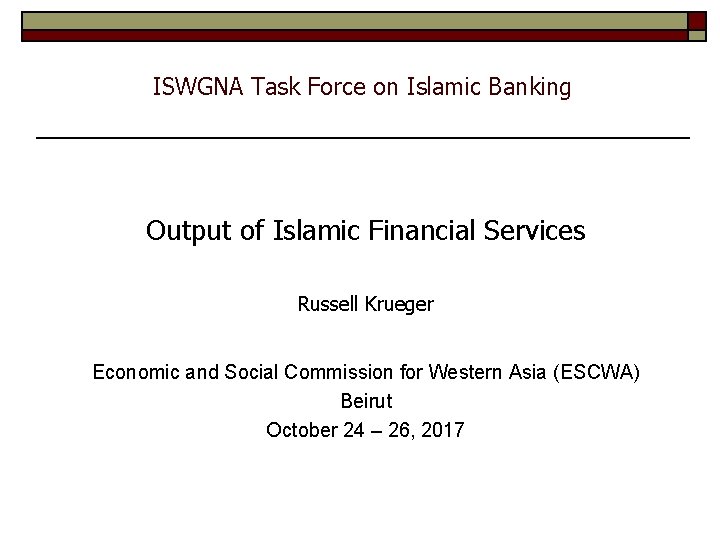 ISWGNA Task Force on Islamic Banking Output of Islamic Financial Services Russell Krueger Economic