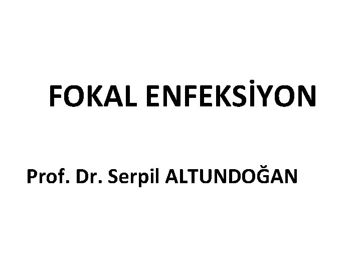 FOKAL ENFEKSİYON Prof. Dr. Serpil ALTUNDOĞAN 