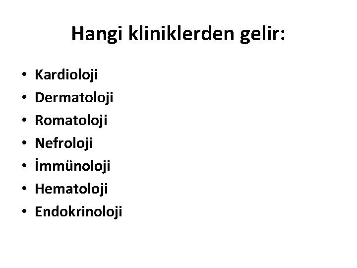 Hangi kliniklerden gelir: • • Kardioloji Dermatoloji Romatoloji Nefroloji İmmünoloji Hematoloji Endokrinoloji 