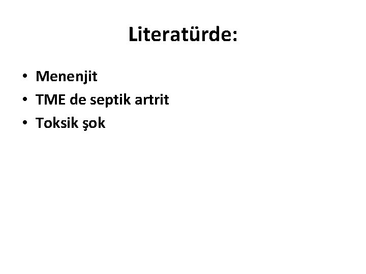 Literatürde: • Menenjit • TME de septik artrit • Toksik şok 