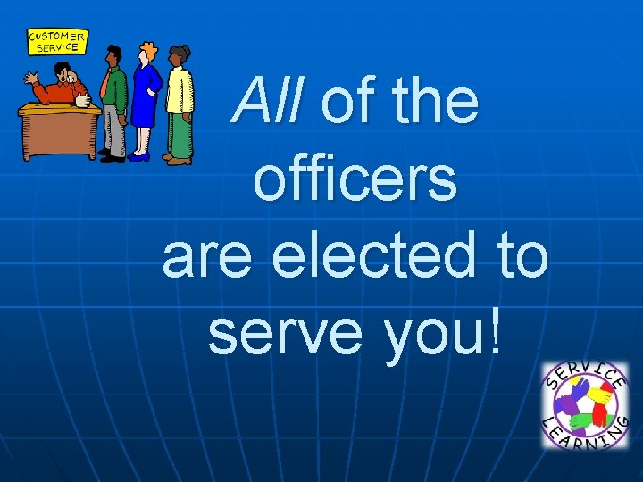 All of the officers are elected to serve you! 