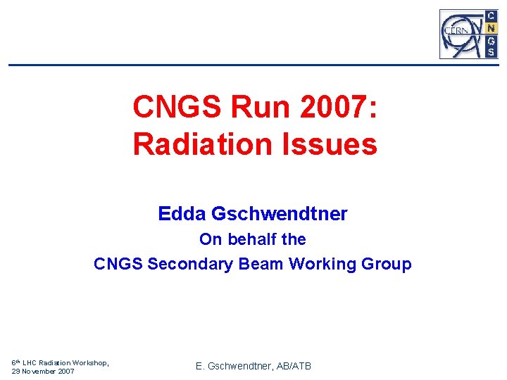 CNGS Run 2007: Radiation Issues Edda Gschwendtner On behalf the CNGS Secondary Beam Working