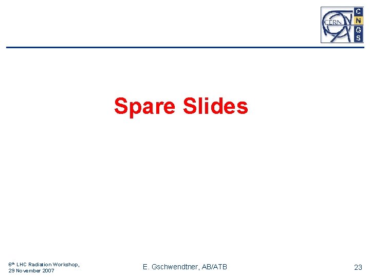 Spare Slides 6 th LHC Radiation Workshop, 29 November 2007 E. Gschwendtner, AB/ATB 23