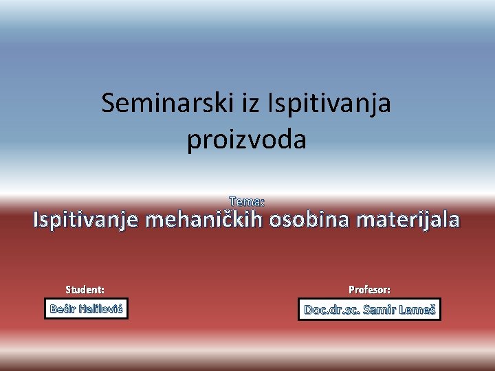 Seminarski iz Ispitivanja proizvoda Tema: Ispitivanje mehaničkih osobina materijala Student: Profesor: Bećir Halilović Doc.