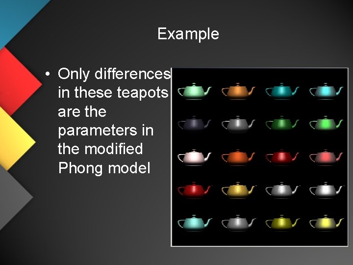 Example • Only differences in these teapots are the parameters in the modified Phong