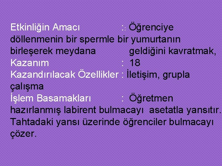 Etkinliğin Amacı : : Öğrenciye döllenmenin bir spermle bir yumurtanın birleşerek meydana geldiğini kavratmak,