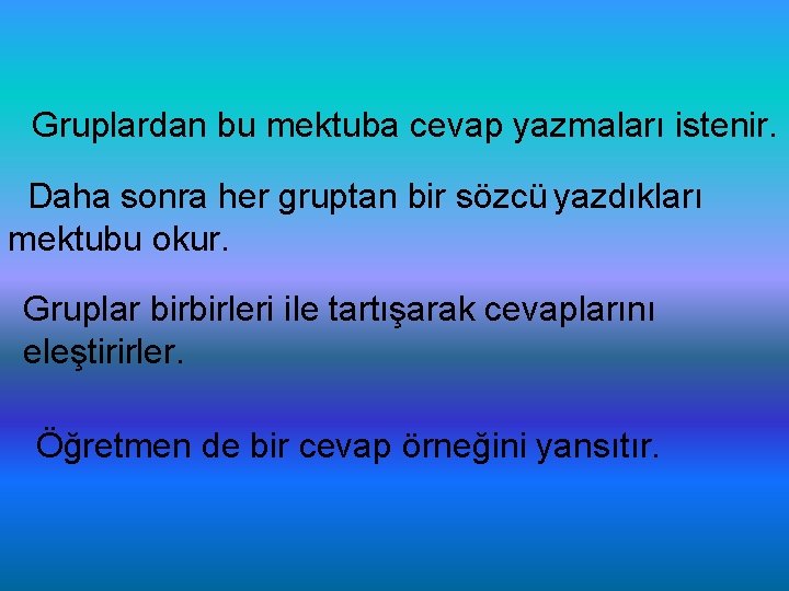 Gruplardan bu mektuba cevap yazmaları istenir. Daha sonra her gruptan bir sözcü yazdıkları mektubu