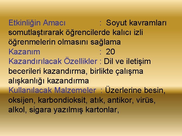 Etkinliğin Amacı : Soyut kavramları somutlaştırarak öğrencilerde kalıcı izli öğrenmelerin olmasını sağlama Kazanım :