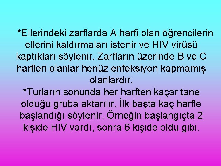 *Ellerindeki zarflarda A harfi olan öğrencilerin ellerini kaldırmaları istenir ve HIV virüsü kaptıkları söylenir.