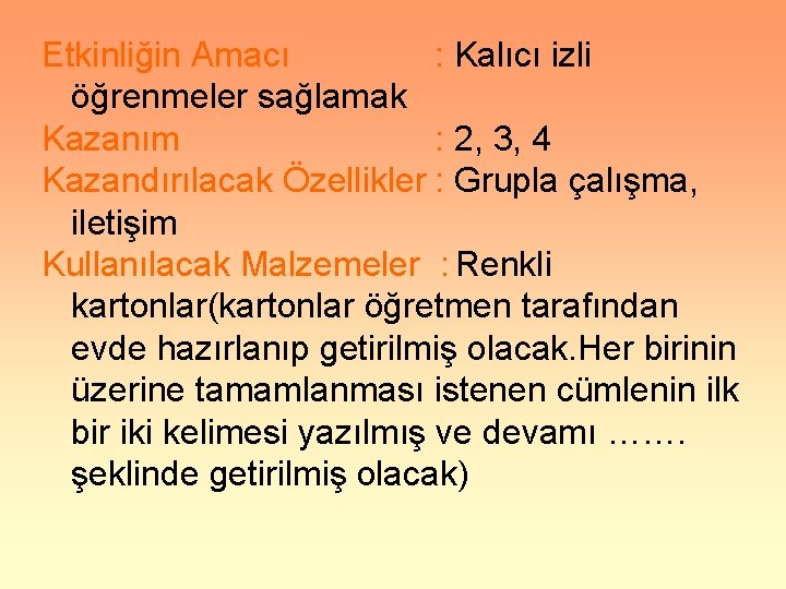 Etkinliğin Amacı : Kalıcı izli öğrenmeler sağlamak Kazanım : 2, 3, 4 Kazandırılacak Özellikler