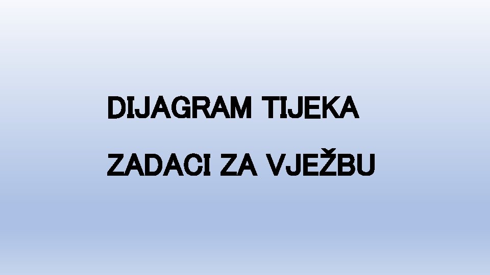 DIJAGRAM TIJEKA ZADACI ZA VJEŽBU 