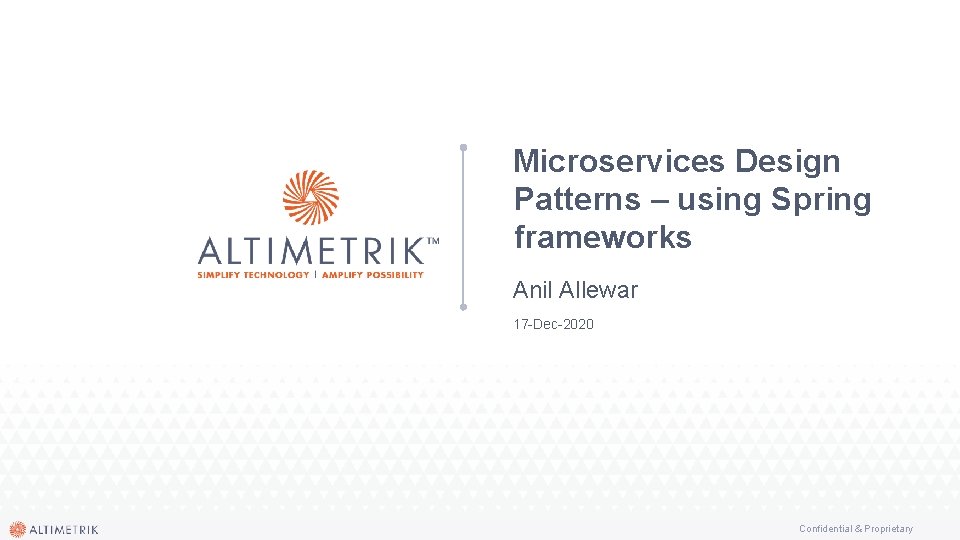 Microservices Design Patterns – using Spring frameworks Anil Allewar 17 -Dec-2020 Confidential & Proprietary