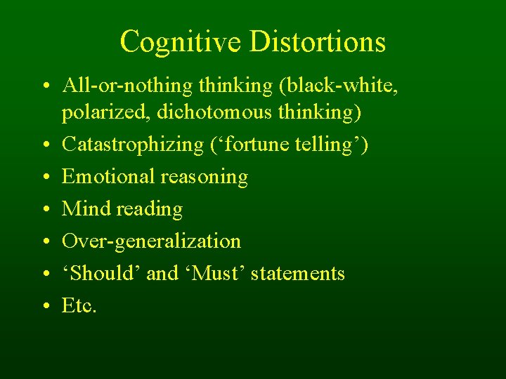 Cognitive Distortions • All-or-nothing thinking (black-white, polarized, dichotomous thinking) • Catastrophizing (‘fortune telling’) • Cognitive Distortions • All-or-nothing thinking (black-white, polarized, dichotomous thinking) • Catastrophizing (‘fortune telling’) •