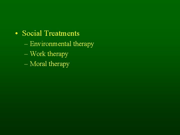 • Social Treatments – Environmental therapy – Work therapy – Moral therapy • Social Treatments – Environmental therapy – Work therapy – Moral therapy