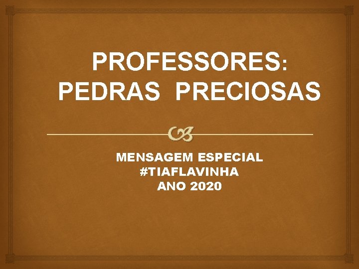 PROFESSORES: PEDRAS PRECIOSAS MENSAGEM ESPECIAL #TIAFLAVINHA ANO 2020 