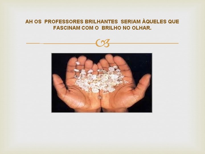 AH OS PROFESSORES BRILHANTES SERIAM ÀQUELES QUE FASCINAM COM O BRILHO NO OLHAR. 