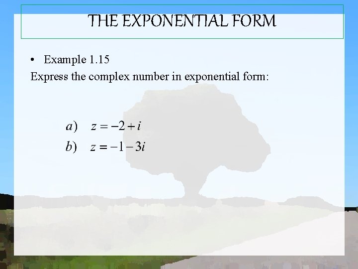 THE EXPONENTIAL FORM • Example 1. 15 Express the complex number in exponential form: