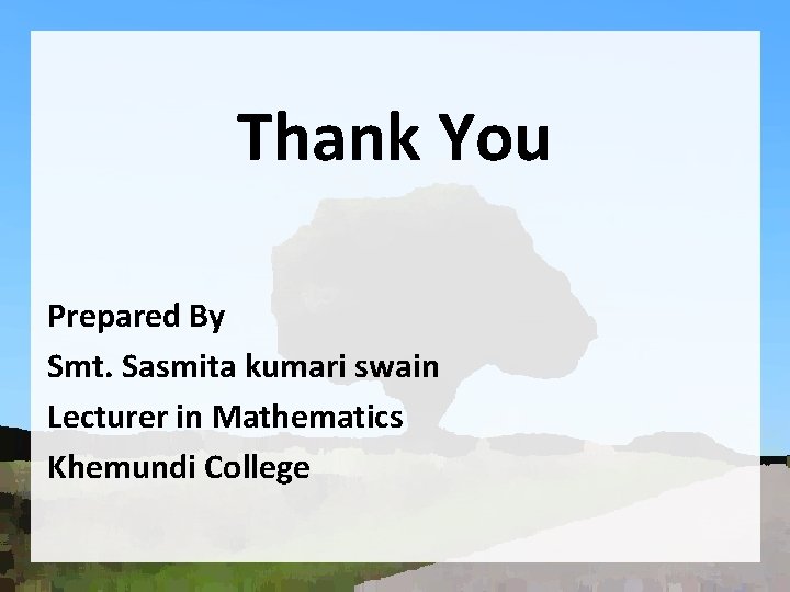 Thank You Prepared By Smt. Sasmita kumari swain Lecturer in Mathematics Khemundi College 