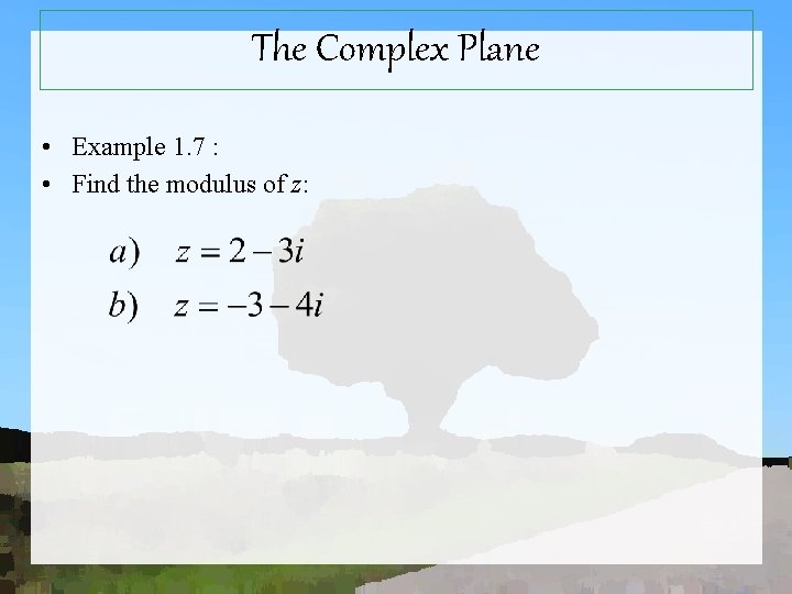 The Complex Plane • Example 1. 7 : • Find the modulus of z: