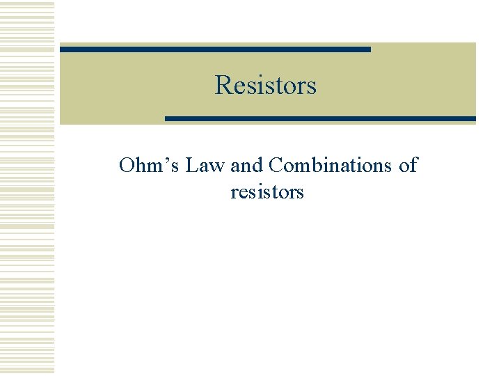Resistors Ohm’s Law and Combinations of resistors 