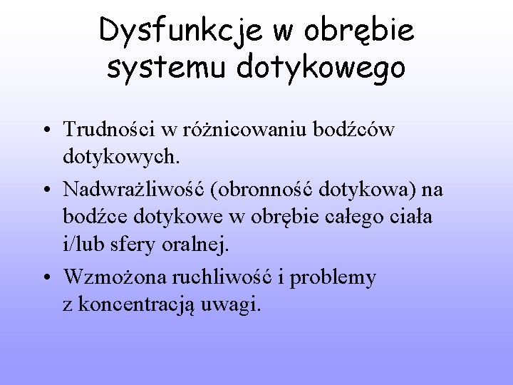 Dysfunkcje w obrębie systemu dotykowego • Trudności w różnicowaniu bodźców dotykowych. • Nadwrażliwość (obronność