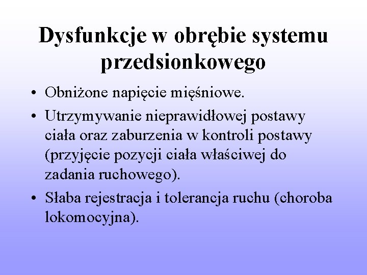 Dysfunkcje w obrębie systemu przedsionkowego • Obniżone napięcie mięśniowe. • Utrzymywanie nieprawidłowej postawy ciała