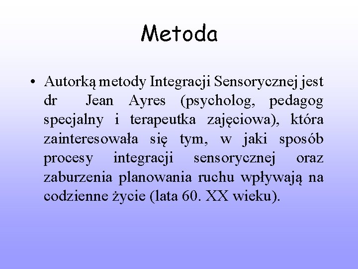 Metoda • Autorką metody Integracji Sensorycznej jest dr Jean Ayres (psycholog, pedagog specjalny i