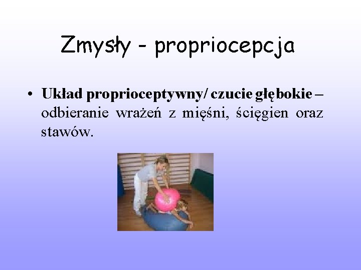 Zmysły - propriocepcja • Układ proprioceptywny/ czucie głębokie – odbieranie wrażeń z mięśni, ścięgien