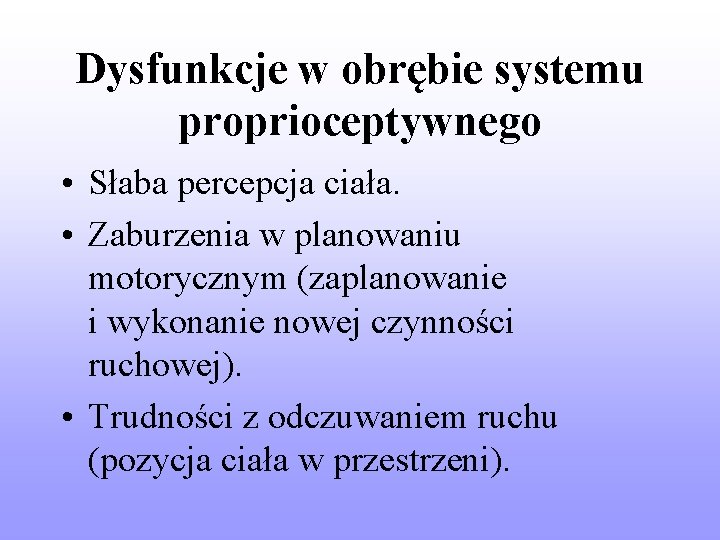 Dysfunkcje w obrębie systemu proprioceptywnego • Słaba percepcja ciała. • Zaburzenia w planowaniu motorycznym