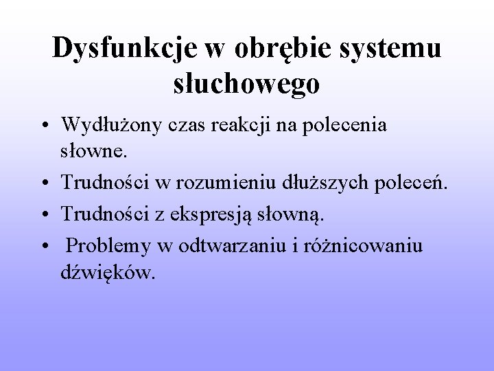 Dysfunkcje w obrębie systemu słuchowego • Wydłużony czas reakcji na polecenia słowne. • Trudności