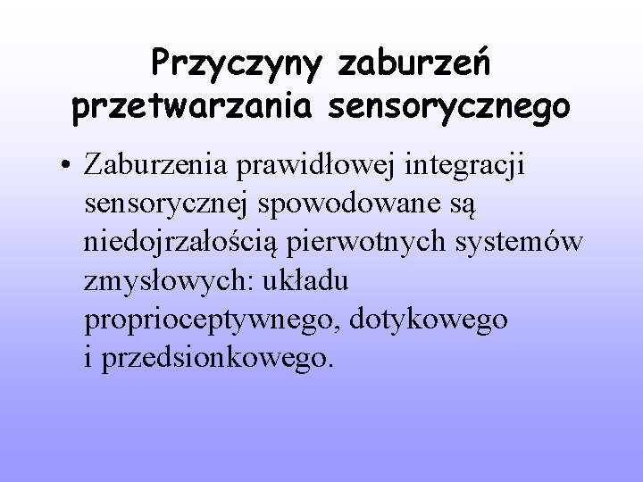 Przyczyny zaburzeń przetwarzania sensorycznego • Zaburzenia prawidłowej integracji sensorycznej spowodowane są niedojrzałością pierwotnych systemów