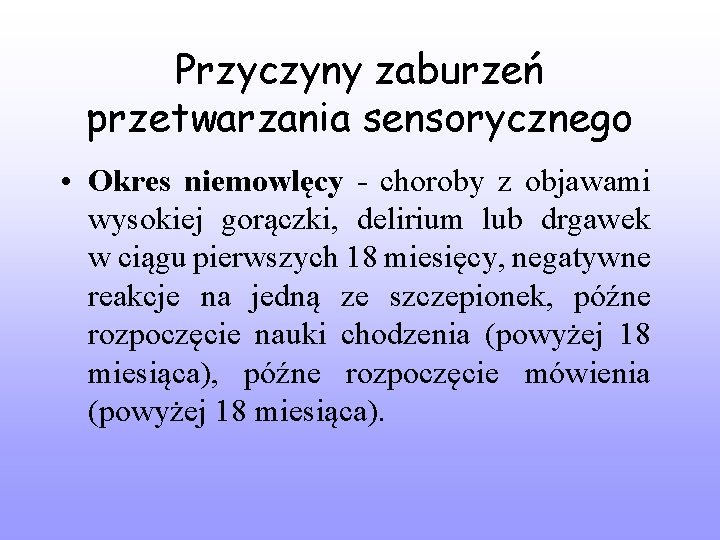 Przyczyny zaburzeń przetwarzania sensorycznego • Okres niemowlęcy - choroby z objawami wysokiej gorączki, delirium