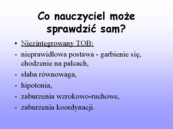 Co nauczyciel może sprawdzić sam? • Niezintegrowany TOB: - nieprawidłowa postawa - garbienie się,