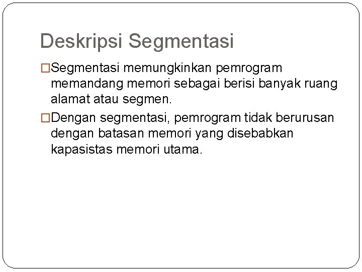 Deskripsi Segmentasi �Segmentasi memungkinkan pemrogram memandang memori sebagai berisi banyak ruang alamat atau segmen.