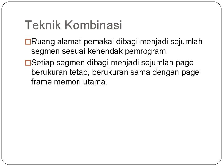 Teknik Kombinasi �Ruang alamat pemakai dibagi menjadi sejumlah segmen sesuai kehendak pemrogram. �Setiap segmen