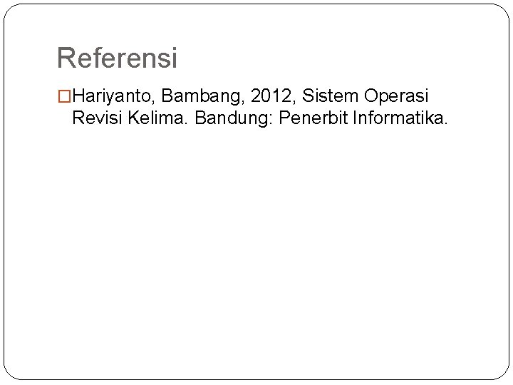 Referensi �Hariyanto, Bambang, 2012, Sistem Operasi Revisi Kelima. Bandung: Penerbit Informatika. 