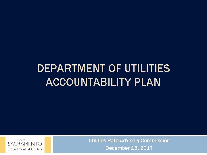 DEPARTMENT OF UTILITIES ACCOUNTABILITY PLAN Utilities Rate Advisory Commission December 13, 2017 