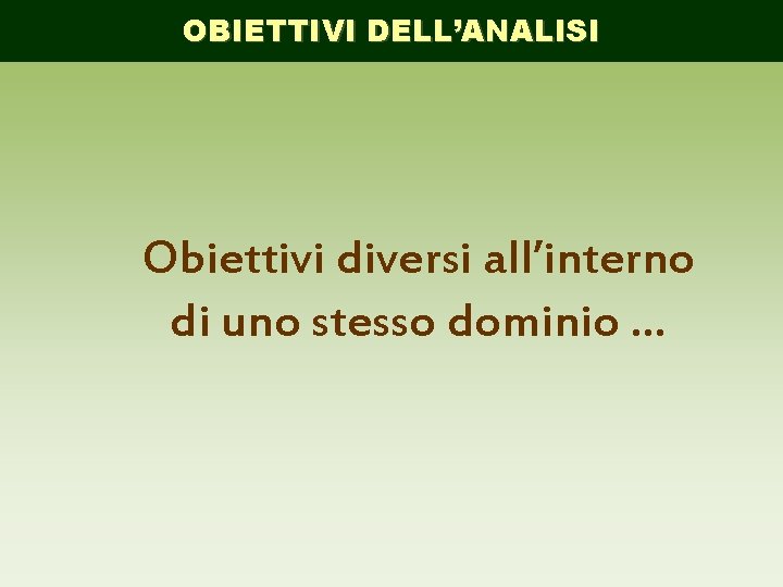 OBIETTIVI DELL’ANALISI Obiettivi diversi all’interno di uno stesso dominio … 