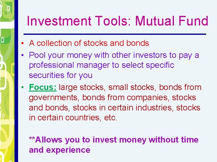 Investment Tools: Mutual Fund • A collection of stocks and bonds • Pool your